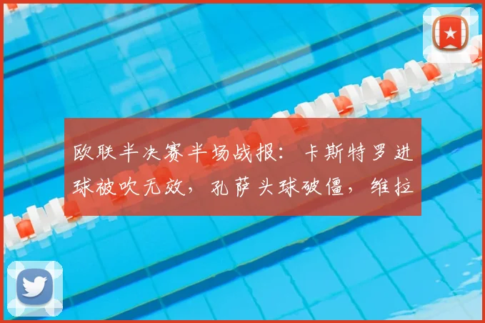 欧联半决赛半场战报：卡斯特罗进球被吹无效，孔萨头球破僵，维拉客场1-0领先博洛尼亚
