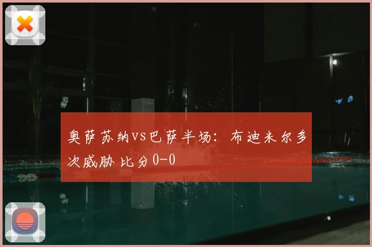 奥萨苏纳vs巴萨半场：布迪米尔多次威胁 比分0-0