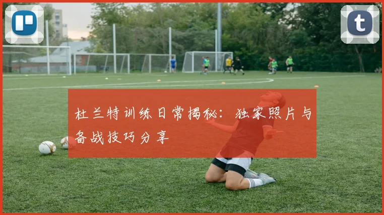 杜兰特训练日常揭秘：独家照片与备战技巧分享