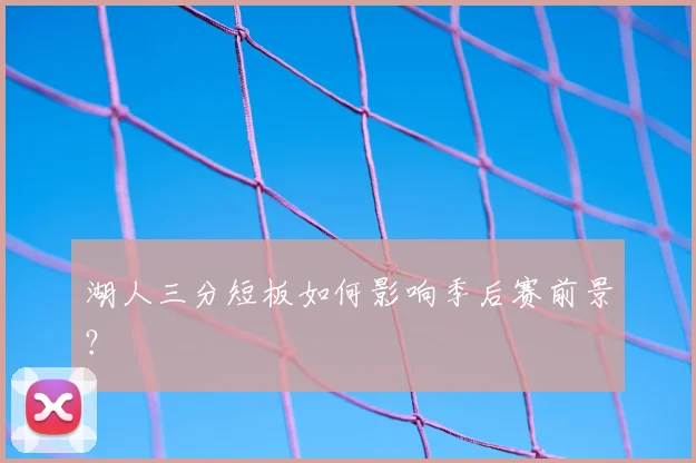 湖人三分短板如何影响季后赛前景？