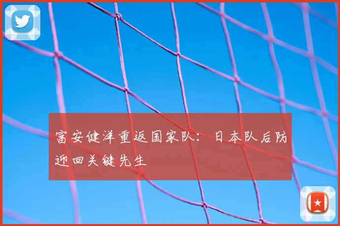富安健洋重返国家队：日本队后防迎回关键先生