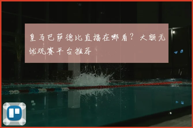 皇马巴萨德比直播在哪看？大额无忧观赛平台推荐
