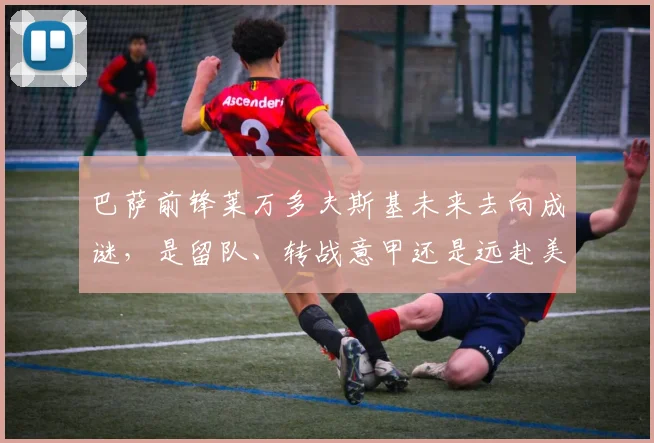 巴萨前锋莱万多夫斯基未来去向成谜，是留队、转战意甲还是远赴美职联？