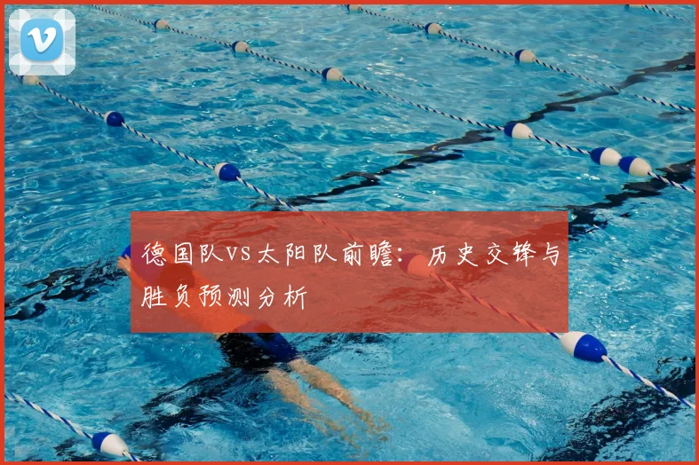 德国队vs太阳队前瞻：历史交锋与胜负预测分析