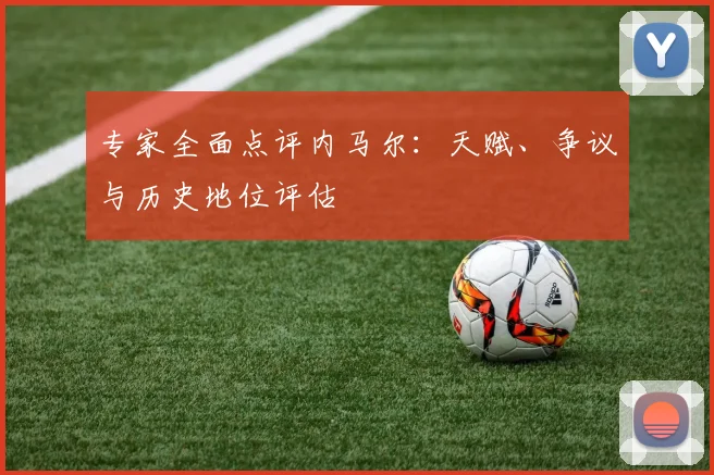 专家全面点评内马尔：天赋、争议与历史地位评估