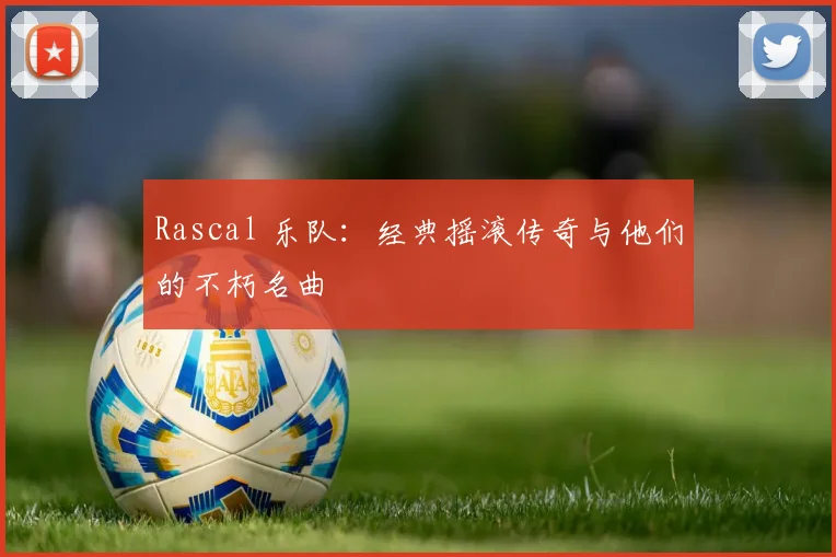 Rascal 乐队：经典摇滚传奇与他们的不朽名曲
