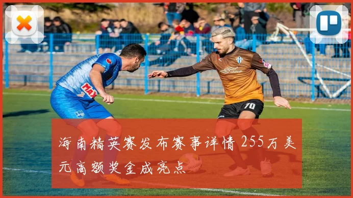 海南精英赛发布赛事详情 255万美元高额奖金成亮点