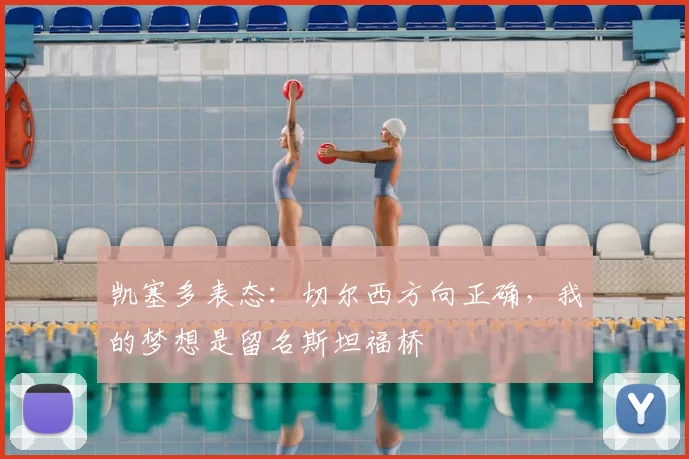 凯塞多表态：切尔西方向正确，我的梦想是留名斯坦福桥