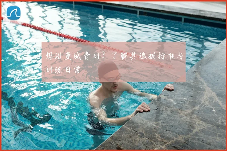 想进曼城青训？了解其选拔标准与训练日常