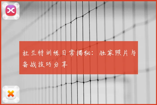 杜兰特训练日常揭秘：独家照片与备战技巧分享