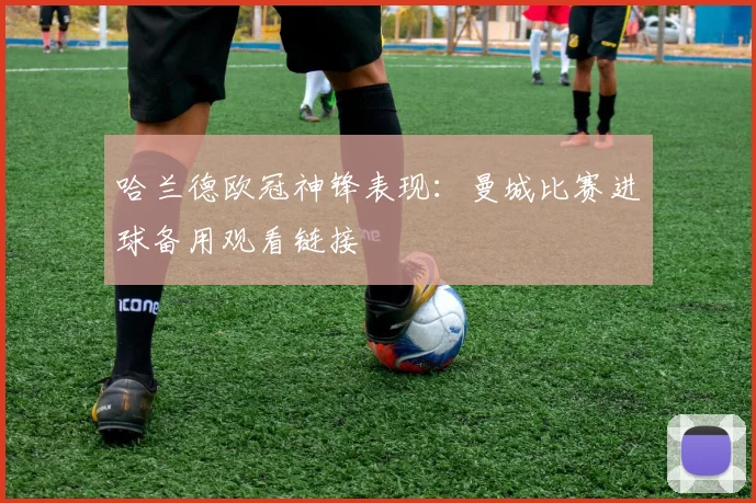 哈兰德欧冠神锋表现：曼城比赛进球备用观看链接