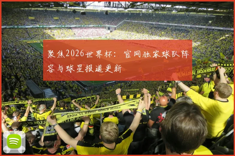 聚焦2026世界杯：官网独家球队阵容与球星报道更新