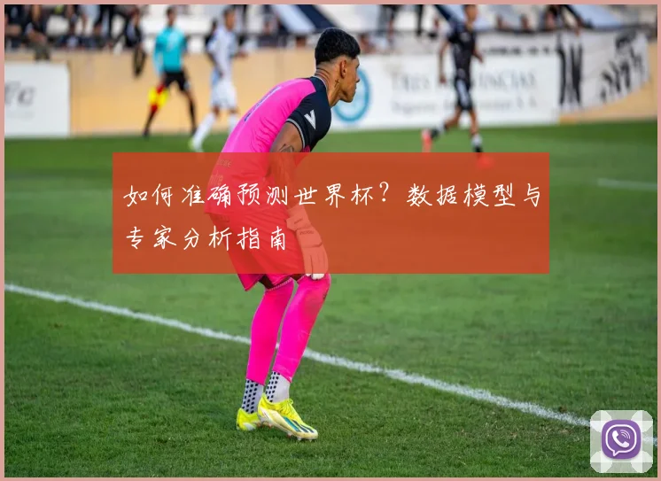 如何准确预测世界杯？数据模型与专家分析指南