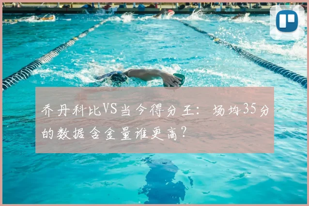 乔丹科比VS当今得分王：场均35分的数据含金量谁更高？