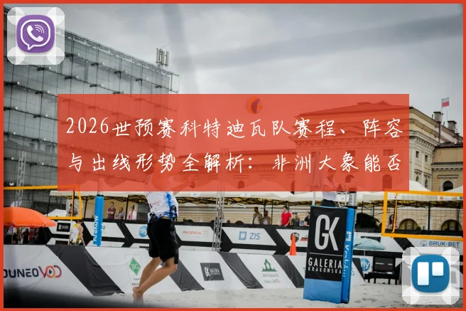 2026世预赛科特迪瓦队赛程、阵容与出线形势全解析：非洲大象能否突围？