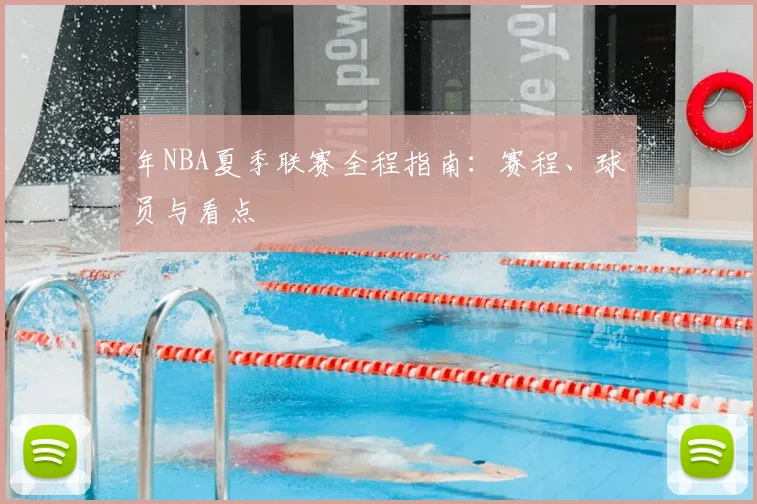 年NBA夏季联赛全程指南：赛程、球员与看点