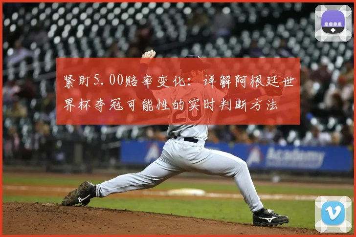 紧盯5.00赔率变化：详解阿根廷世界杯夺冠可能性的实时判断方法