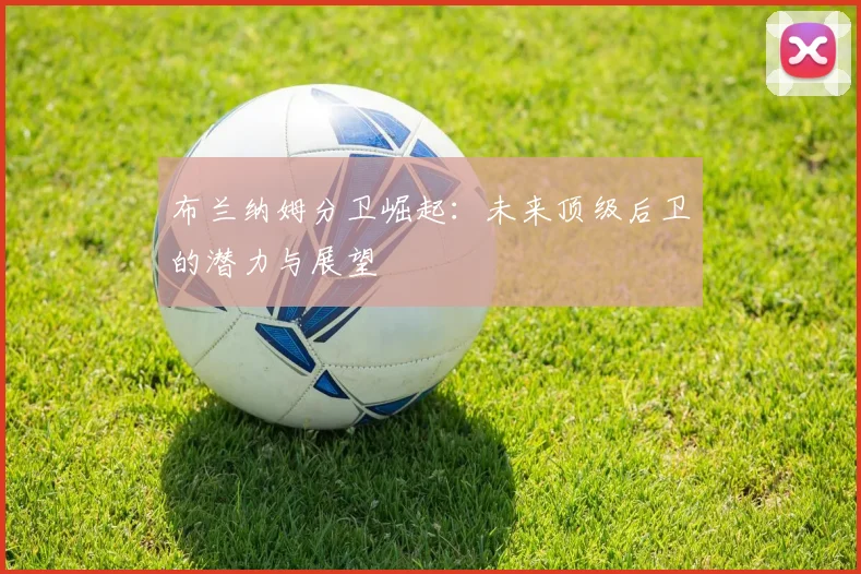布兰纳姆分卫崛起：未来顶级后卫的潜力与展望