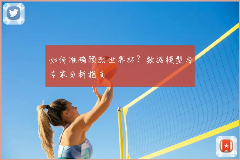 如何准确预测世界杯？数据模型与专家分析指南