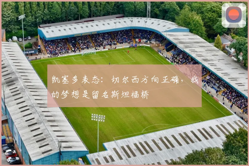 凯塞多表态：切尔西方向正确，我的梦想是留名斯坦福桥